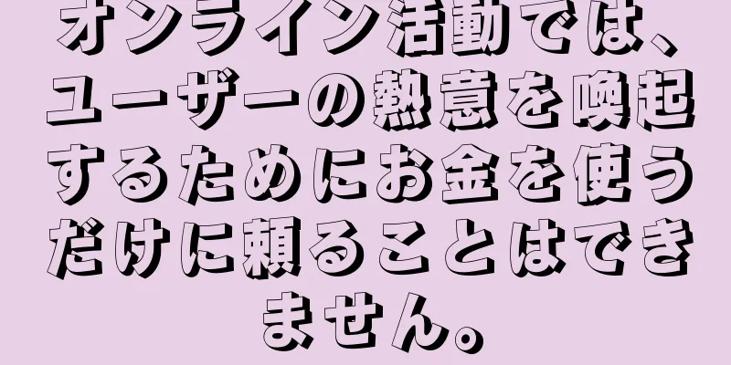 オンライン活動では、ユーザーの熱意を喚起するためにお金を使うだけに頼ることはできません。