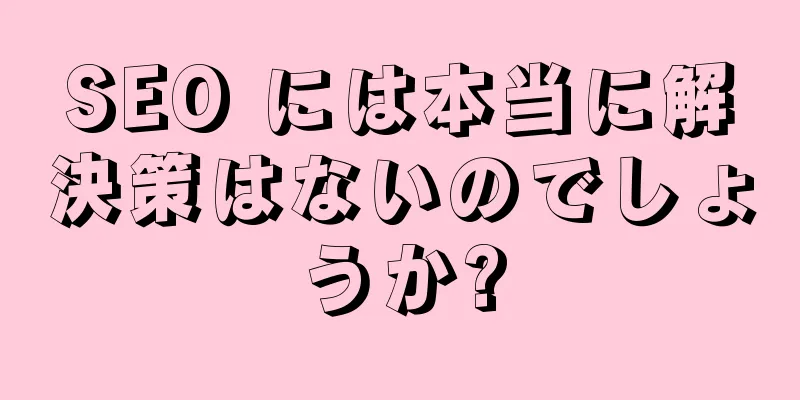 SEO には本当に解決策はないのでしょうか?