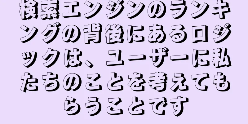 検索エンジンのランキングの背後にあるロジックは、ユーザーに私たちのことを考えてもらうことです