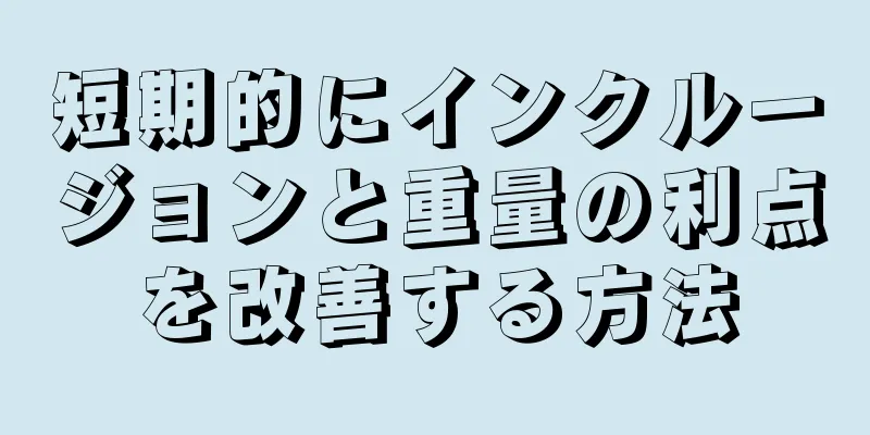 短期的にインクルージョンと重量の利点を改善する方法
