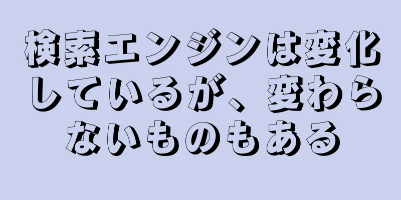 検索エンジンは変化しているが、変わらないものもある