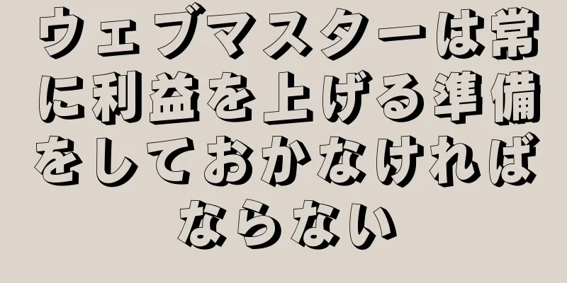 ウェブマスターは常に利益を上げる準備をしておかなければならない