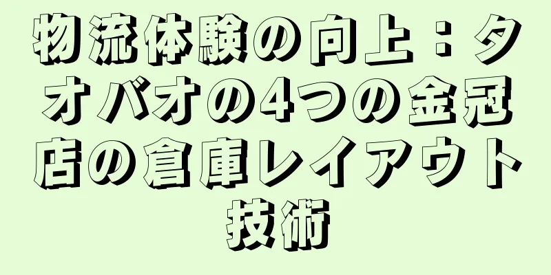 物流体験の向上：タオバオの4つの金冠店の倉庫レイアウト技術