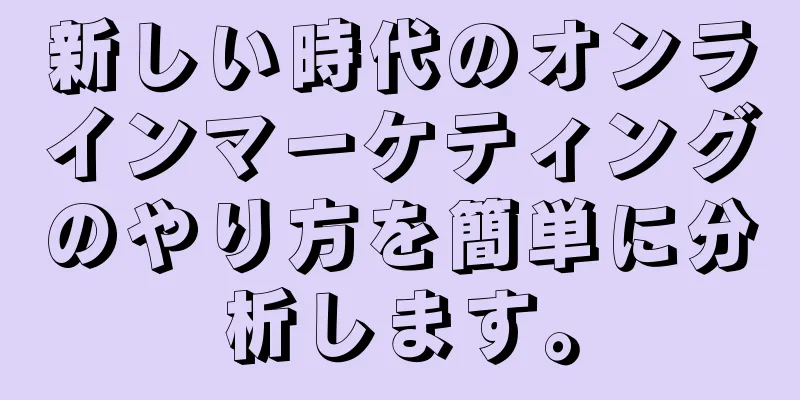 新しい時代のオンラインマーケティングのやり方を簡単に分析します。