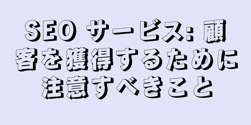 SEO サービス: 顧客を獲得するために注意すべきこと