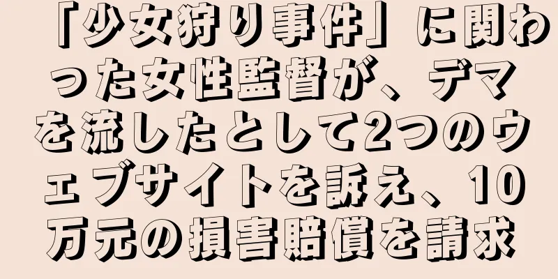 「少女狩り事件」に関わった女性監督が、デマを流したとして2つのウェブサイトを訴え、10万元の損害賠償を請求