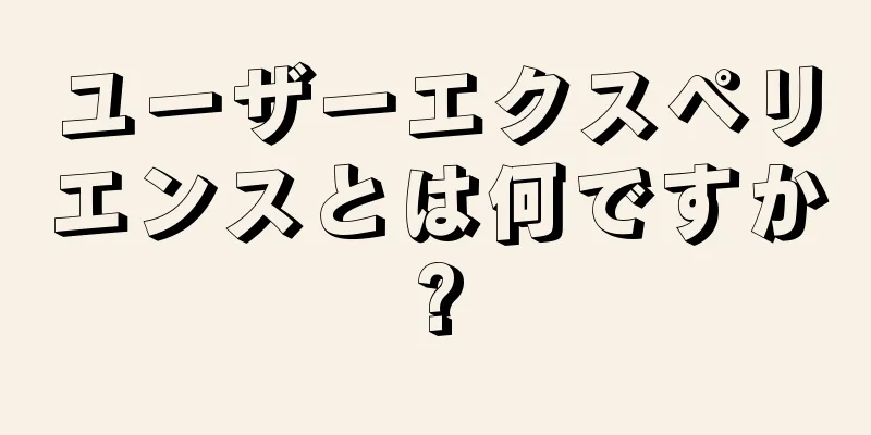 ユーザーエクスペリエンスとは何ですか?