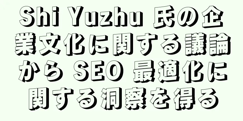 Shi Yuzhu 氏の企業文化に関する議論から SEO 最適化に関する洞察を得る