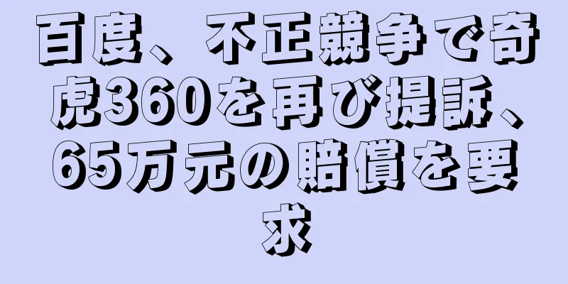 百度、不正競争で奇虎360を再び提訴、65万元の賠償を要求