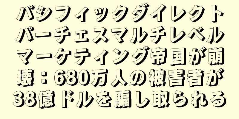 パシフィックダイレクトパーチェスマルチレベルマーケティング帝国が崩壊：680万人の被害者が38億ドルを騙し取られる