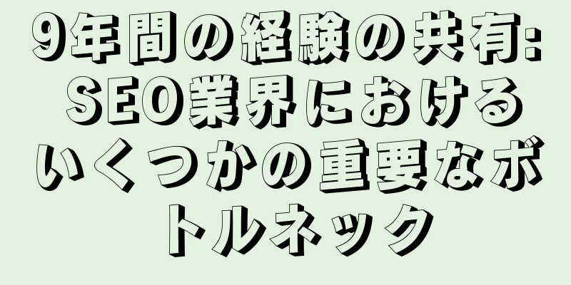 9年間の経験の共有: SEO業界におけるいくつかの重要なボトルネック