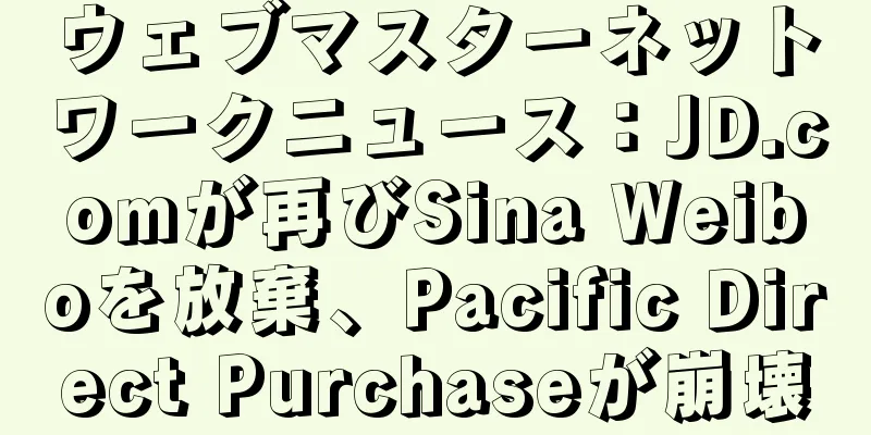 ウェブマスターネットワークニュース：JD.comが再びSina Weiboを放棄、Pacific Direct Purchaseが崩壊