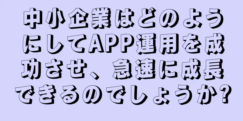 中小企業はどのようにしてAPP運用を成功させ、急速に成長できるのでしょうか?
