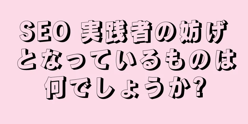 SEO 実践者の妨げとなっているものは何でしょうか?