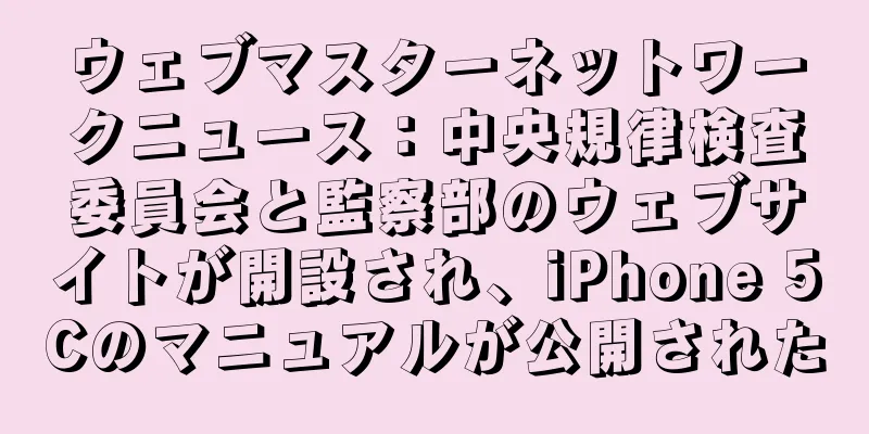 ウェブマスターネットワークニュース：中央規律検査委員会と監察部のウェブサイトが開設され、iPhone 5Cのマニュアルが公開された