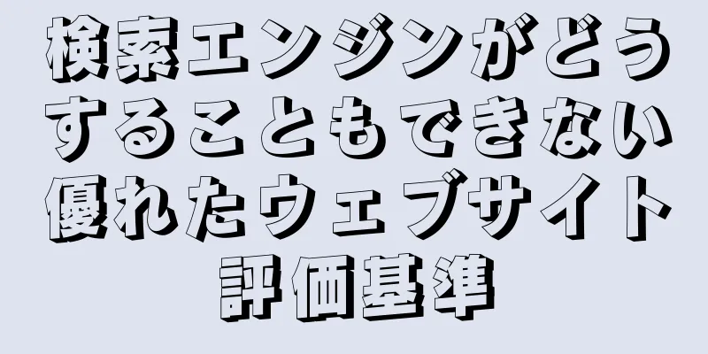 検索エンジンがどうすることもできない優れたウェブサイト評価基準