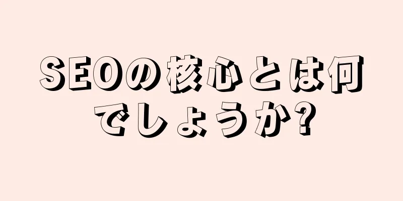 SEOの核心とは何でしょうか?