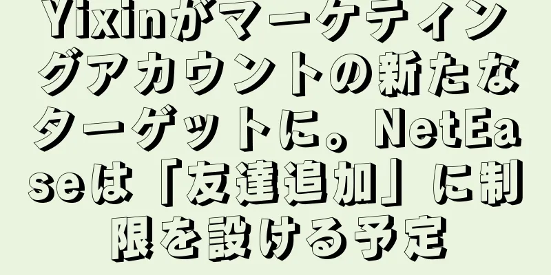 Yixinがマーケティングアカウントの新たなターゲットに。NetEaseは「友達追加」に制限を設ける予定