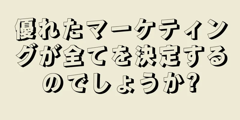 優れたマーケティングが全てを決定するのでしょうか?