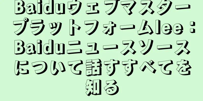 Baiduウェブマスタープラットフォームlee：Baiduニュースソースについて話すすべてを知る