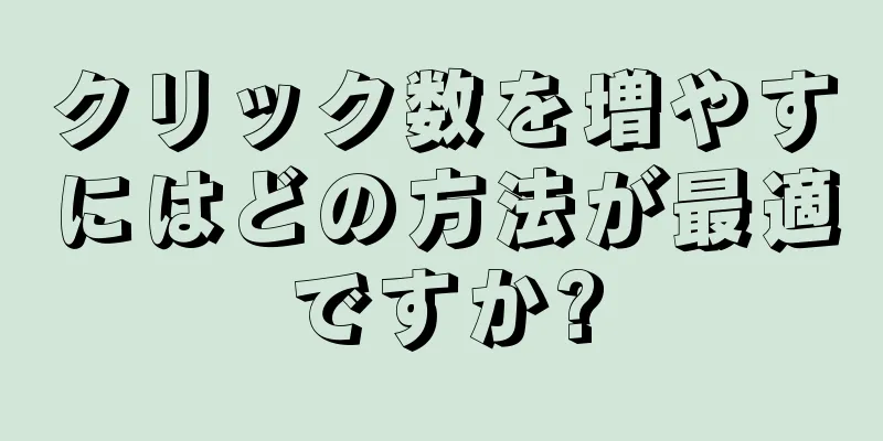 クリック数を増やすにはどの方法が最適ですか?