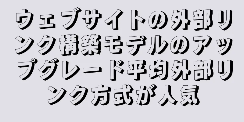 ウェブサイトの外部リンク構築モデルのアップグレード平均外部リンク方式が人気