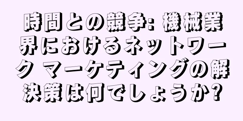 時間との競争: 機械業界におけるネットワーク マーケティングの解決策は何でしょうか?