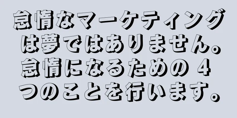 怠惰なマーケティングは夢ではありません。怠惰になるための 4 つのことを行います。