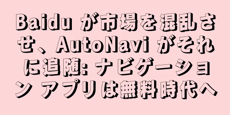 Baidu が市場を混乱させ、AutoNavi がそれに追随: ナビゲーション アプリは無料時代へ