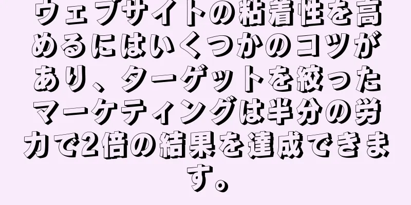 ウェブサイトの粘着性を高めるにはいくつかのコツがあり、ターゲットを絞ったマーケティングは半分の労力で2倍の結果を達成できます。