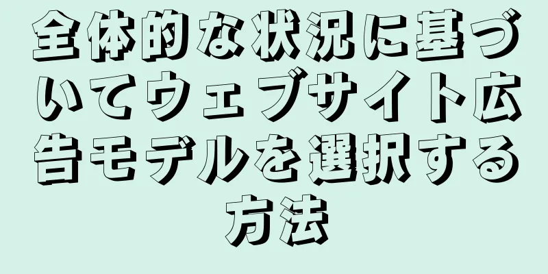 全体的な状況に基づいてウェブサイト広告モデルを選択する方法