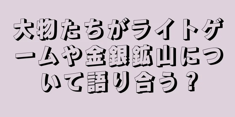 大物たちがライトゲームや金銀鉱山について語り合う？
