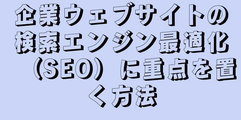 企業ウェブサイトの検索エンジン最適化（SEO）に重点を置く方法