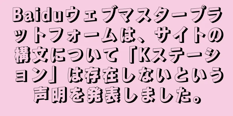 Baiduウェブマスタープラットフォームは、サイトの構文について「Kステーション」は存在しないという声明を発表しました。