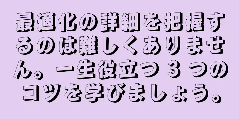 最適化の詳細を把握するのは難しくありません。一生役立つ 3 つのコツを学びましょう。