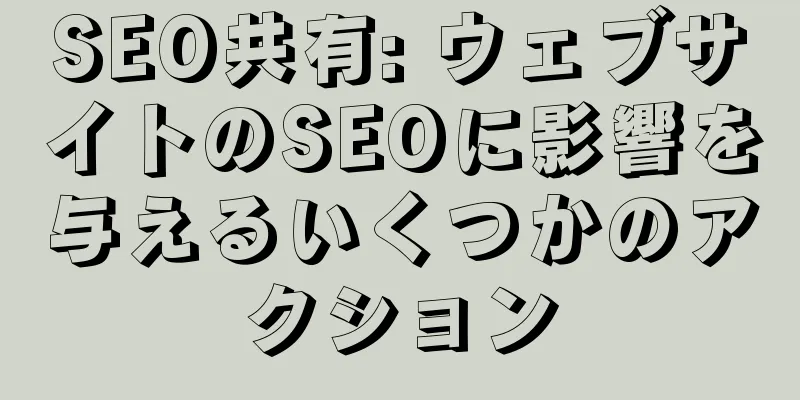 SEO共有: ウェブサイトのSEOに影響を与えるいくつかのアクション