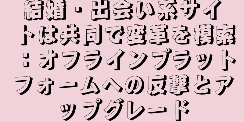 結婚・出会い系サイトは共同で変革を模索：オフラインプラットフォームへの反撃とアップグレード