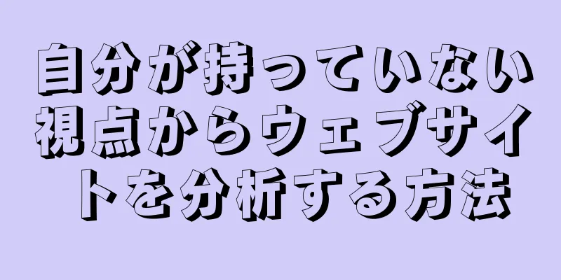 自分が持っていない視点からウェブサイトを分析する方法