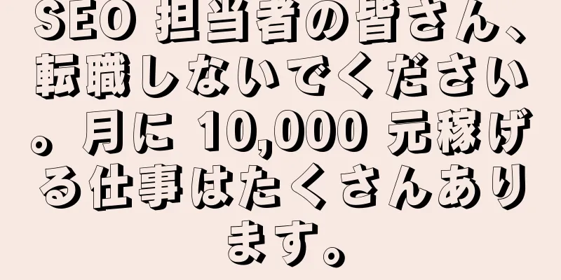 SEO 担当者の皆さん、転職しないでください。月に 10,000 元稼げる仕事はたくさんあります。