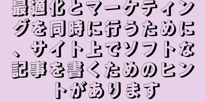 最適化とマーケティングを同時に行うために、サイト上でソフトな記事を書くためのヒントがあります