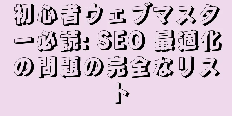 初心者ウェブマスター必読: SEO 最適化の問題の完全なリスト