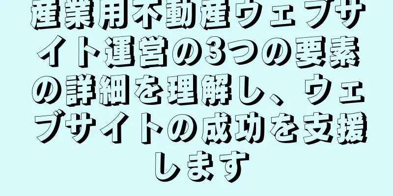 産業用不動産ウェブサイト運営の3つの要素の詳細を理解し、ウェブサイトの成功を支援します