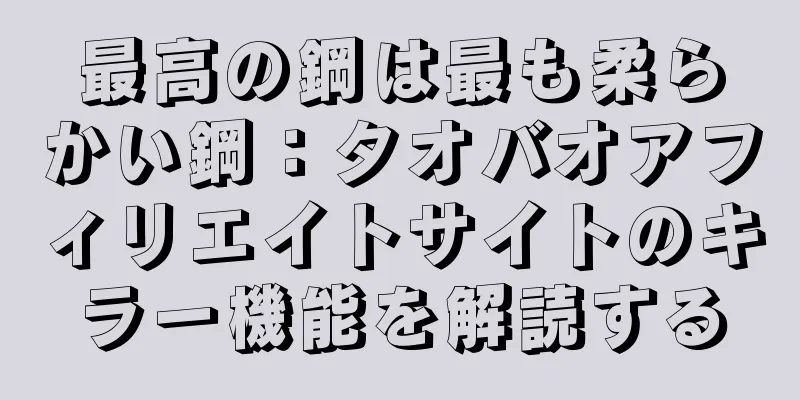 最高の鋼は最も柔らかい鋼：タオバオアフィリエイトサイトのキラー機能を解読する