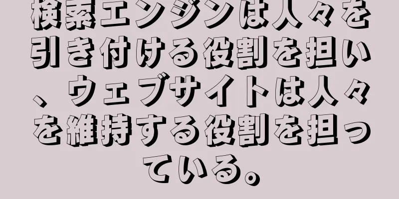 検索エンジンは人々を引き付ける役割を担い、ウェブサイトは人々を維持する役割を担っている。