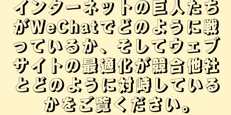 インターネットの巨人たちがWeChatでどのように戦っているか、そしてウェブサイトの最適化が競合他社とどのように対峙しているかをご覧ください。