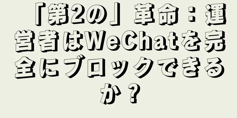 「第2の」革命：運営者はWeChatを完全にブロックできるか？