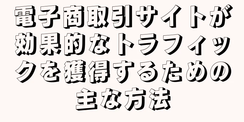 電子商取引サイトが効果的なトラフィックを獲得するための主な方法