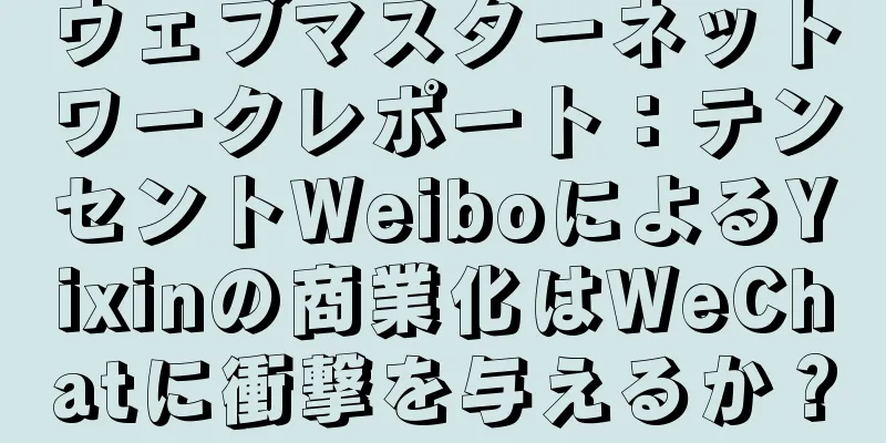 ウェブマスターネットワークレポート：テンセントWeiboによるYixinの商業化はWeChatに衝撃を与えるか？