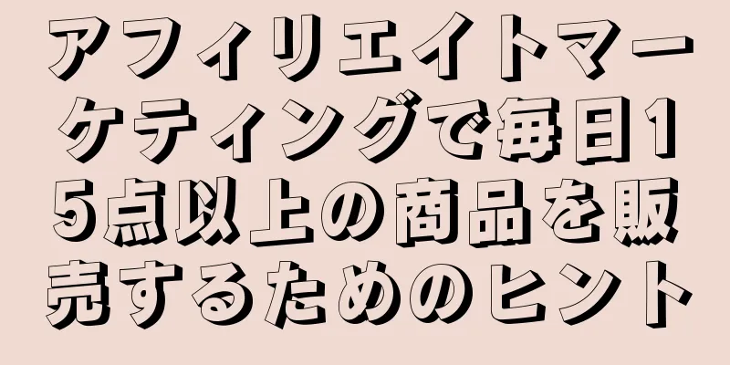 アフィリエイトマーケティングで毎日15点以上の商品を販売するためのヒント