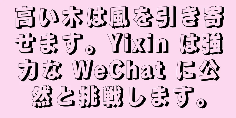 高い木は風を引き寄せます。Yixin は強力な WeChat に公然と挑戦します。